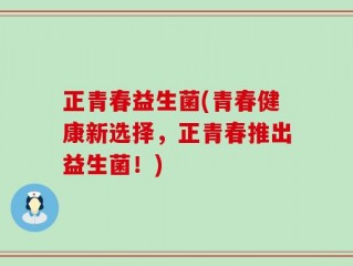 正青春益生菌(青春健康新选择，正青春推出益生菌！)