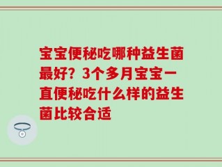 宝宝便秘吃哪种益生菌最好？3个多月宝宝一直便秘吃什么样的益生菌比较合适