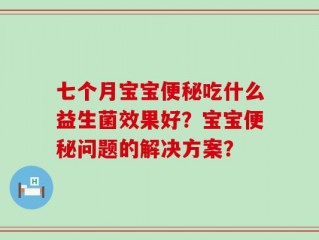 七个月宝宝便秘吃什么益生菌效果好？宝宝便秘问题的解决方案？