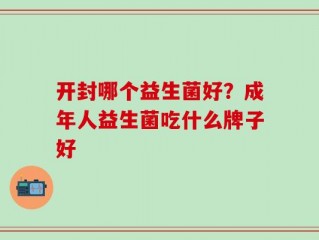 开封哪个益生菌好？成年人益生菌吃什么牌子好