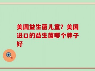 美国益生菌儿童？美国进口的益生菌哪个牌子好