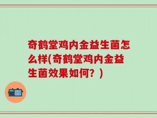奇鹤堂鸡内金益生菌怎么样(奇鹤堂鸡内金益生菌效果如何？)