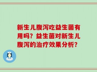 新生儿腹泻吃益生菌有用吗？益生菌对新生儿腹泻的治疗效果分析？