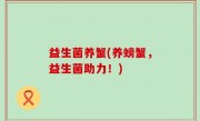 益生菌养蟹(养螃蟹，益生菌助力！)