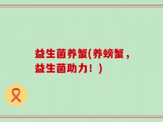 益生菌养蟹(养螃蟹，益生菌助力！)