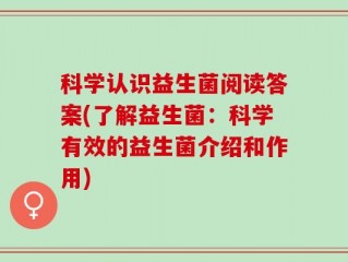 科学认识益生菌阅读答案(了解益生菌：科学有效的益生菌介绍和作用)