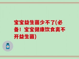 宝宝益生菌少不了(必备！宝宝健康饮食离不开益生菌)