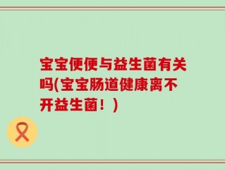 宝宝便便与益生菌有关吗(宝宝肠道健康离不开益生菌！)