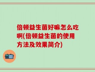 倍顿益生菌好嘛怎么吃啊(倍顿益生菌的使用方法及效果简介)