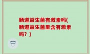 肠道益生菌有激素吗(肠道益生菌里含有激素吗？)