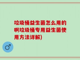 垃圾桶益生菌怎么用的啊垃圾桶专用益生菌使用方法详解)