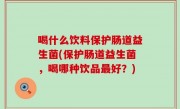 喝什么饮料保护肠道益生菌(保护肠道益生菌，喝哪种饮品最好？)