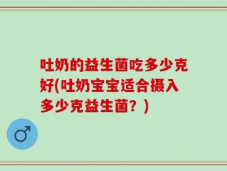 吐奶的益生菌吃多少克好(吐奶宝宝适合摄入多少克益生菌？)