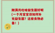 刚满月吃啥益生菌好呢(一个月宝宝该如何补充益生菌？这些食物必备！)