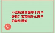 小蓝瓶益生菌哪个牌子好用？宝宝喝什么牌子的益生菌好