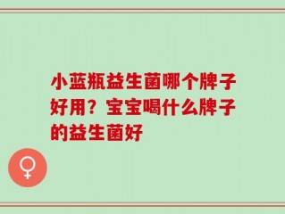 小蓝瓶益生菌哪个牌子好用？宝宝喝什么牌子的益生菌好