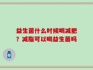 益生菌什么时候喝减肥？减脂可以喝益生菌吗