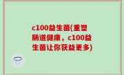 c100益生菌(重塑肠道健康，c100益生菌让你获益更多)