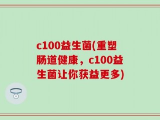 c100益生菌(重塑肠道健康，c100益生菌让你获益更多)