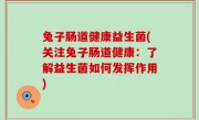 兔子肠道健康益生菌(关注兔子肠道健康：了解益生菌如何发挥作用)