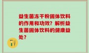 益生菌冻干粉固体饮料的作用和功效？解析益生菌固体饮料的健康益处？