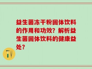 益生菌冻干粉固体饮料的作用和功效？解析益生菌固体饮料的健康益处？