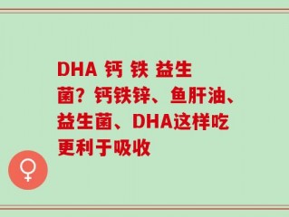 DHA 钙 铁 益生菌？钙铁锌、鱼肝油、益生菌、DHA这样吃更利于吸收