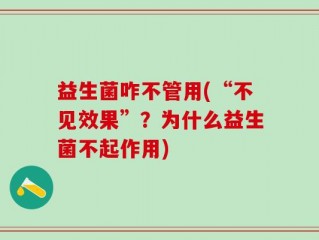 益生菌咋不管用(“不见效果”？为什么益生菌不起作用)