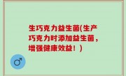 生巧克力益生菌(生产巧克力时添加益生菌，增强健康效益！)