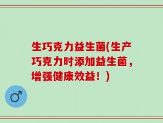 生巧克力益生菌(生产巧克力时添加益生菌，增强健康效益！)