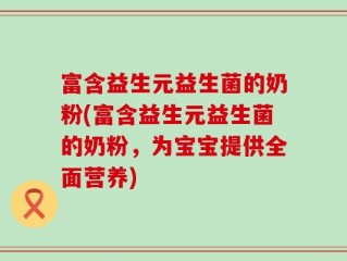 富含益生元益生菌的奶粉(富含益生元益生菌的奶粉，为宝宝提供全面营养)