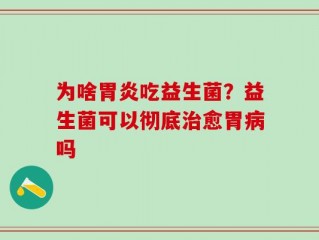 为啥胃炎吃益生菌？益生菌可以彻底治愈胃病吗