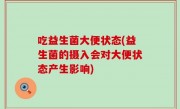 吃益生菌大便状态(益生菌的摄入会对大便状态产生影响)