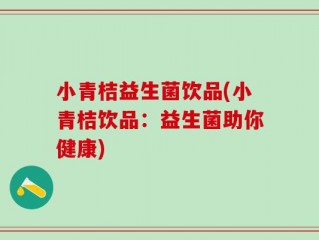 小青桔益生菌饮品(小青桔饮品：益生菌助你健康)