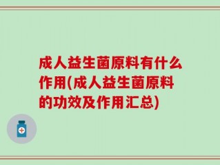 成人益生菌原料有什么作用(成人益生菌原料的功效及作用汇总)