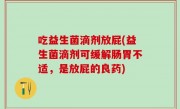 吃益生菌滴剂放屁(益生菌滴剂可缓解肠胃不适，是放屁的良药)