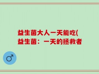 益生菌大人一天能吃(益生菌：一天的拯救者