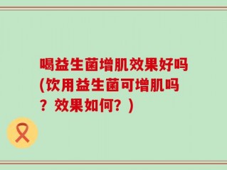 喝益生菌增肌效果好吗(饮用益生菌可增肌吗？效果如何？)