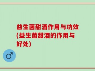益生菌甜酒作用与功效(益生菌甜酒的作用与好处)