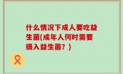 什么情况下成人要吃益生菌(成年人何时需要摄入益生菌？)