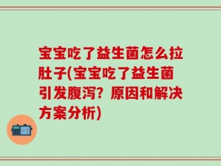 宝宝吃了益生菌怎么拉肚子(宝宝吃了益生菌引发腹泻？原因和解决方案分析)