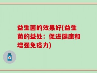 益生菌的效果好(益生菌的益处：促进健康和增强免疫力)