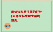 固体饮料益生菌的好处(固体饮料中益生菌的益处)
