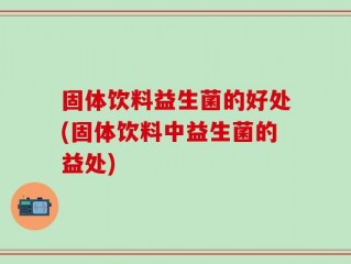 固体饮料益生菌的好处(固体饮料中益生菌的益处)