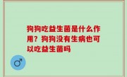 狗狗吃益生菌是什么作用？狗狗没有生病也可以吃益生菌吗