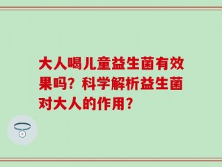 大人喝儿童益生菌有效果吗？科学解析益生菌对大人的作用？