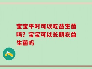 宝宝平时可以吃益生菌吗？宝宝可以长期吃益生菌吗