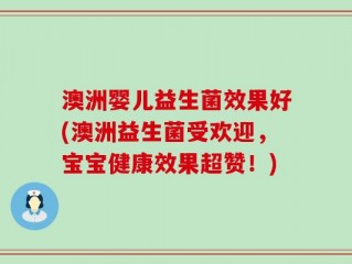 澳洲婴儿益生菌效果好(澳洲益生菌受欢迎，宝宝健康效果超赞！)