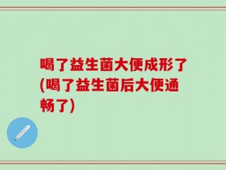 喝了益生菌大便成形了(喝了益生菌后大便通畅了)