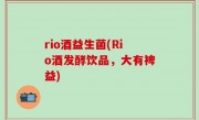 rio酒益生菌(Rio酒发酵饮品，大有裨益)